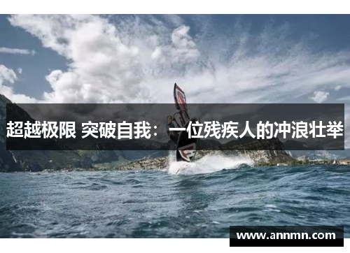 超越极限 突破自我：一位残疾人的冲浪壮举