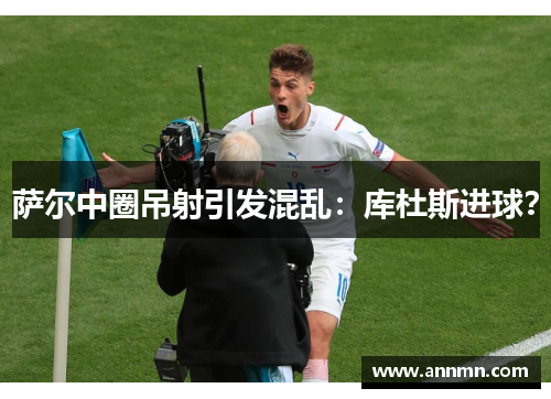 萨尔中圈吊射引发混乱：库杜斯进球？