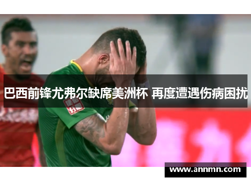 巴西前锋尤弗尔缺席美洲杯 再度遭遇伤病困扰