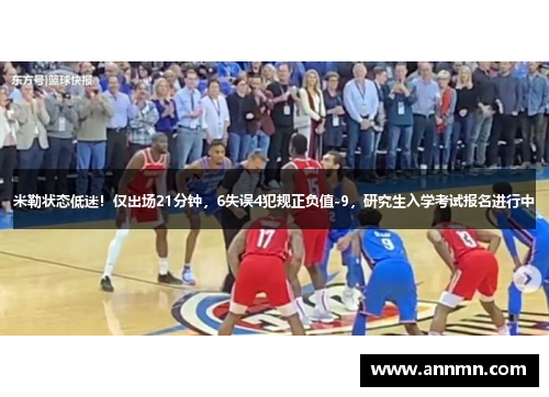 米勒状态低迷！仅出场21分钟，6失误4犯规正负值-9，研究生入学考试报名进行中