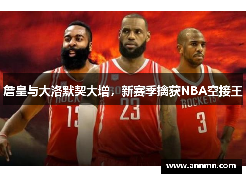 詹皇与大洛默契大增，新赛季擒获NBA空接王